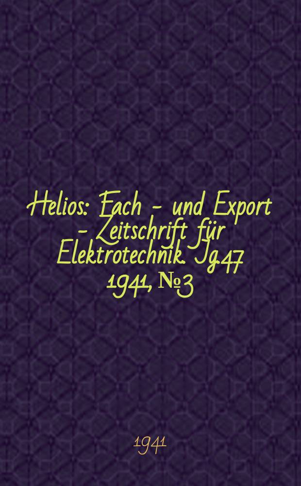 Helios : Fach - und Export - Zeitschrift für Elektrotechnik. Jg.47 1941, №3
