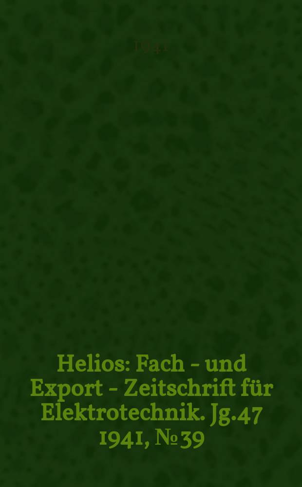 Helios : Fach - und Export - Zeitschrift für Elektrotechnik. Jg.47 1941, №39