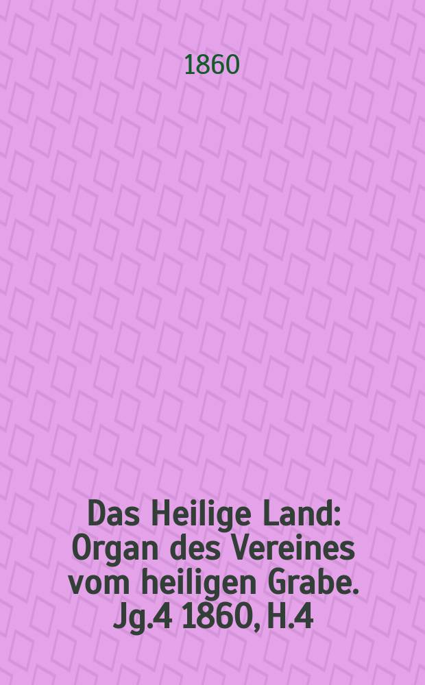 Das Heilige Land : Organ des Vereines vom heiligen Grabe. Jg.4 1860, H.4