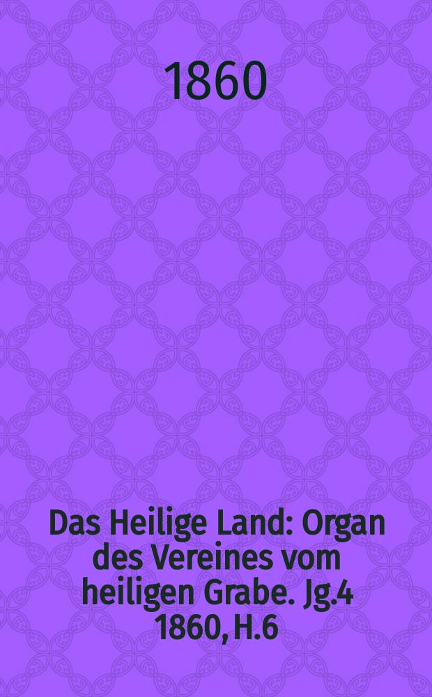 Das Heilige Land : Organ des Vereines vom heiligen Grabe. Jg.4 1860, H.6
