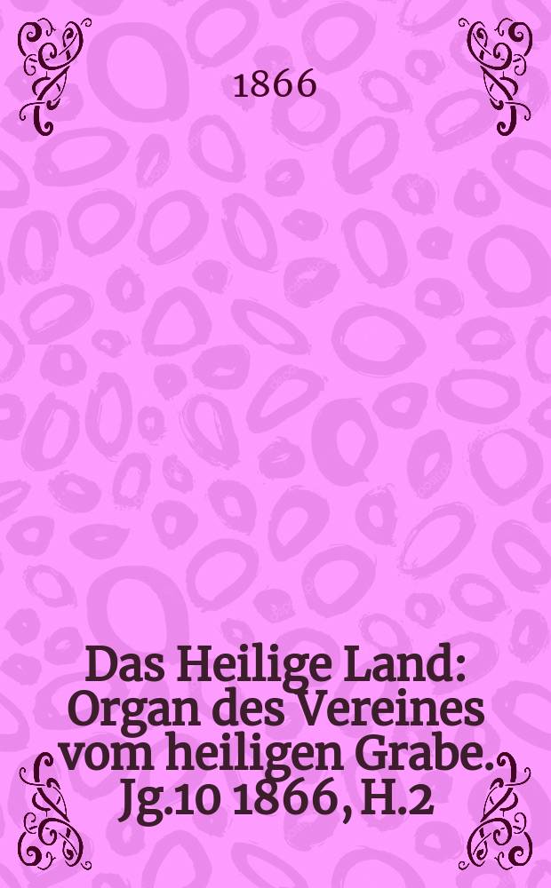 Das Heilige Land : Organ des Vereines vom heiligen Grabe. Jg.10 1866, H.2