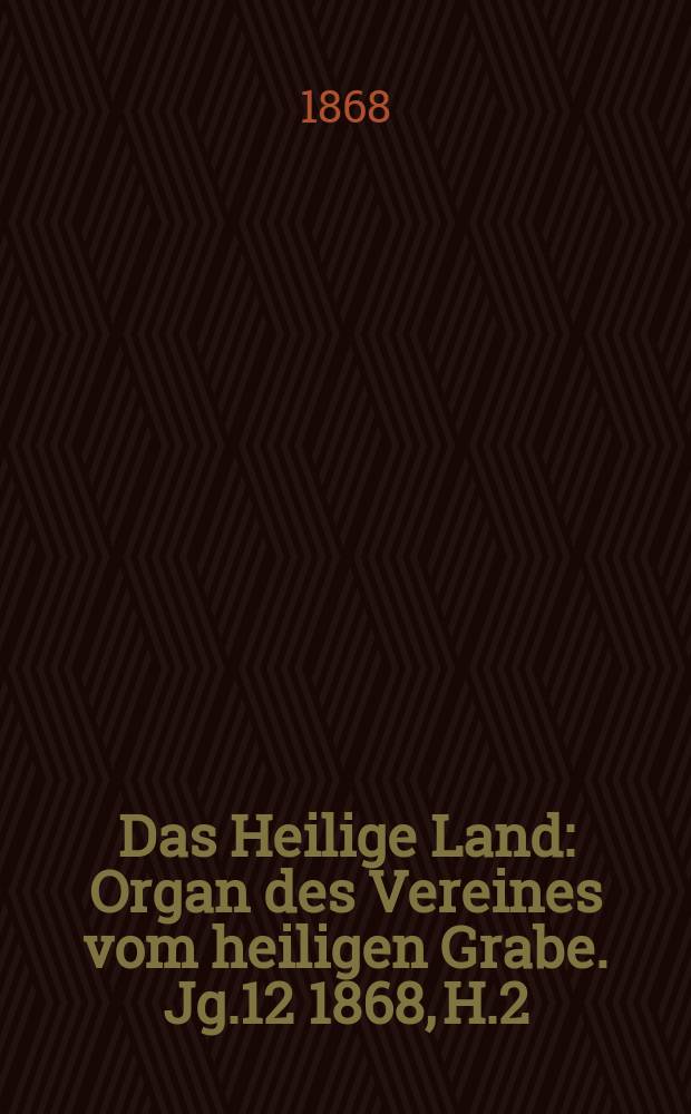 Das Heilige Land : Organ des Vereines vom heiligen Grabe. Jg.12 1868, H.2