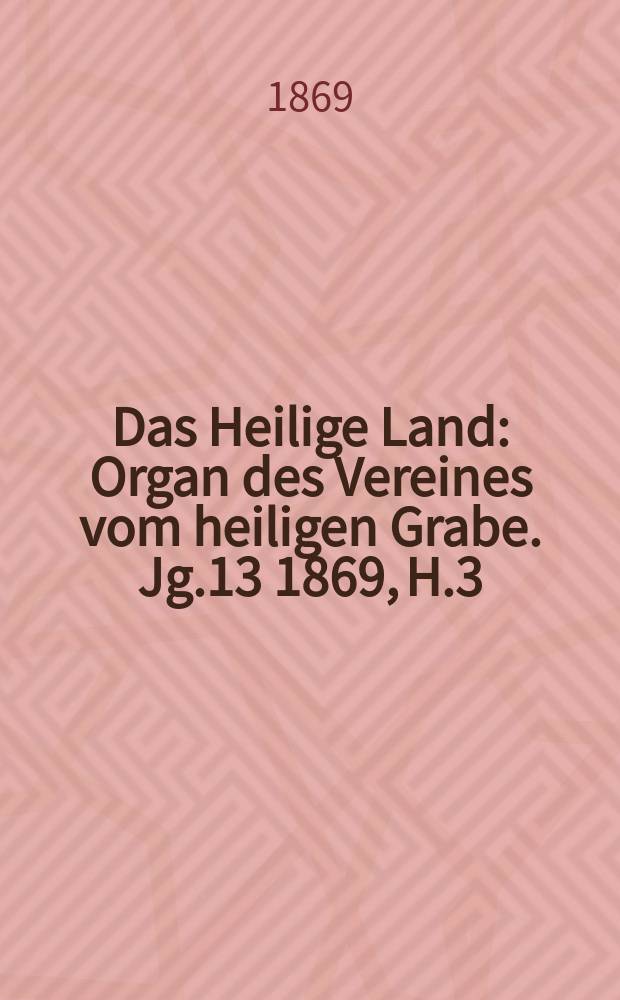 Das Heilige Land : Organ des Vereines vom heiligen Grabe. Jg.13 1869, H.3