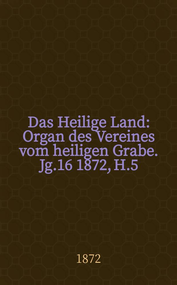 Das Heilige Land : Organ des Vereines vom heiligen Grabe. Jg.16 1872, H.5