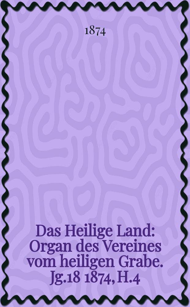 Das Heilige Land : Organ des Vereines vom heiligen Grabe. Jg.18 1874, H.4