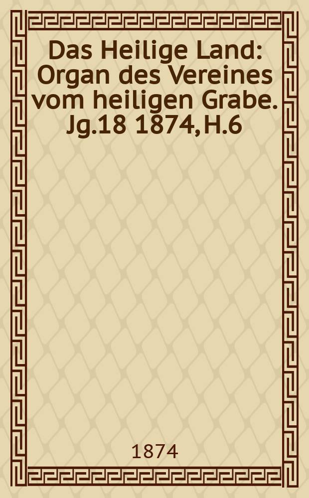 Das Heilige Land : Organ des Vereines vom heiligen Grabe. Jg.18 1874, H.6