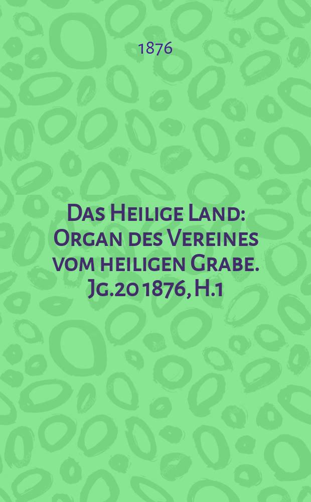 Das Heilige Land : Organ des Vereines vom heiligen Grabe. Jg.20 1876, H.1