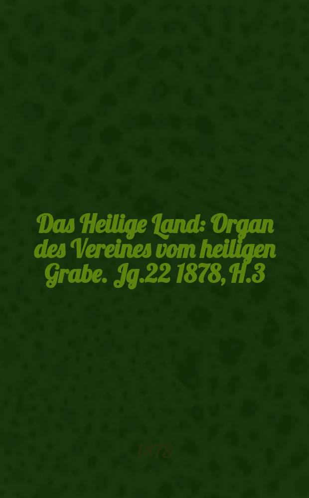 Das Heilige Land : Organ des Vereines vom heiligen Grabe. Jg.22 1878, H.3