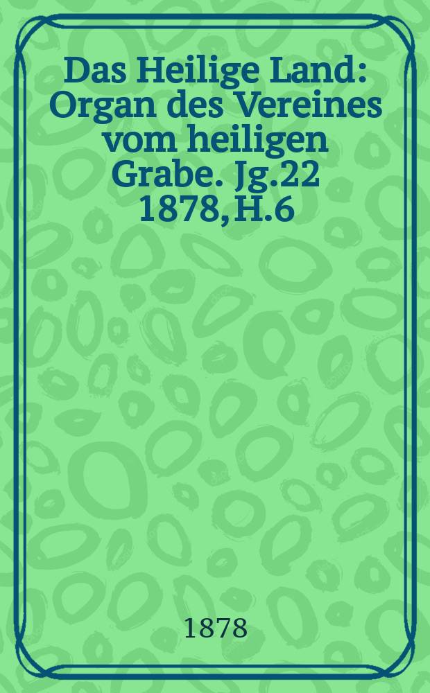 Das Heilige Land : Organ des Vereines vom heiligen Grabe. Jg.22 1878, H.6