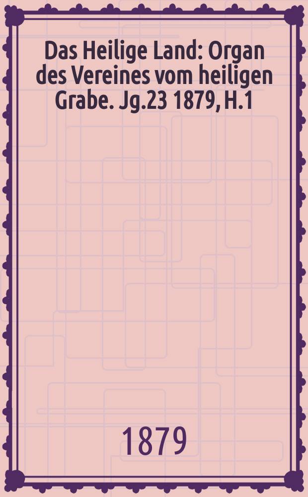 Das Heilige Land : Organ des Vereines vom heiligen Grabe. Jg.23 1879, H.1
