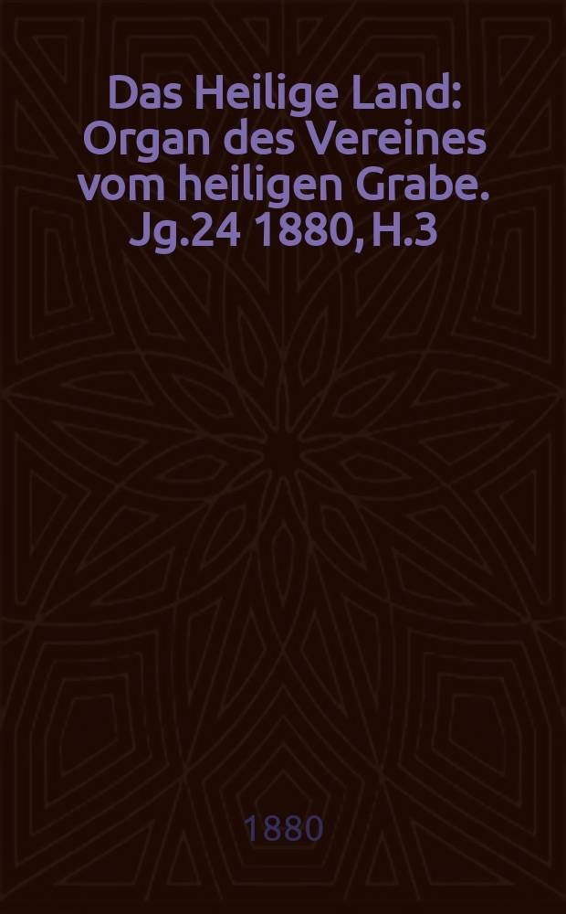 Das Heilige Land : Organ des Vereines vom heiligen Grabe. Jg.24 1880, H.3