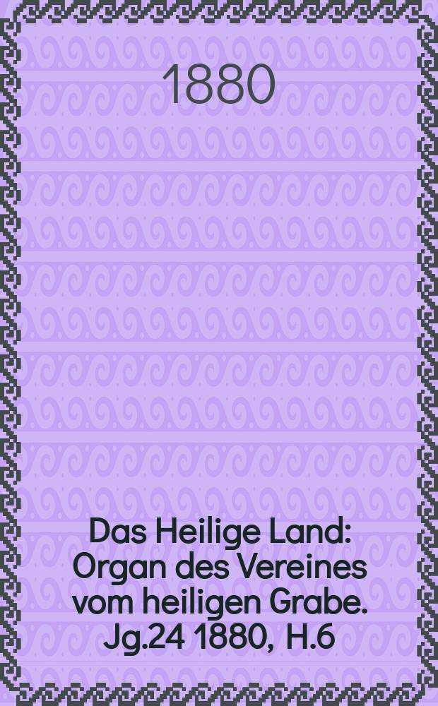 Das Heilige Land : Organ des Vereines vom heiligen Grabe. Jg.24 1880, H.6