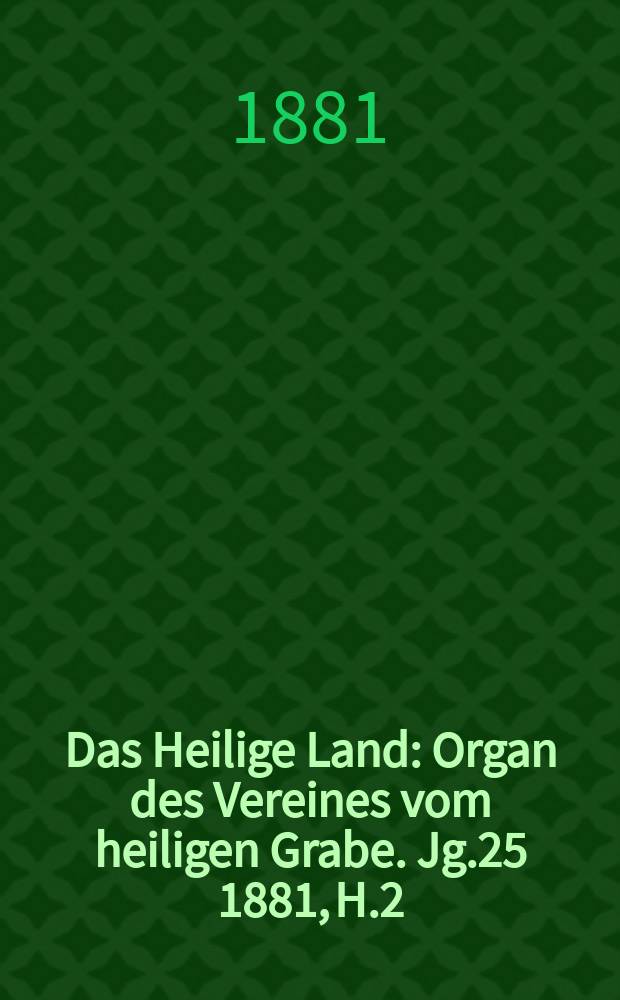 Das Heilige Land : Organ des Vereines vom heiligen Grabe. Jg.25 1881, H.2