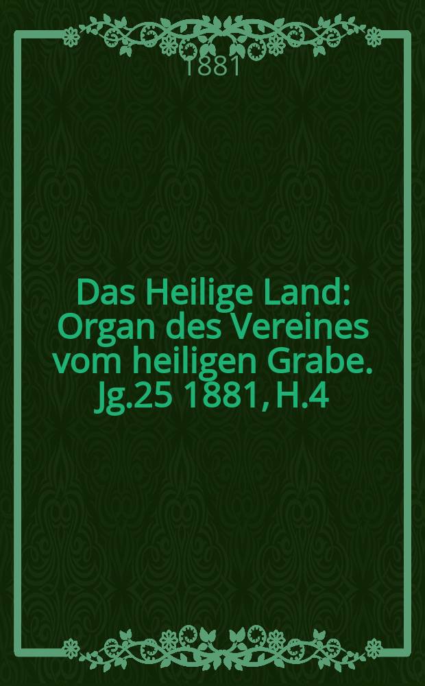 Das Heilige Land : Organ des Vereines vom heiligen Grabe. Jg.25 1881, H.4