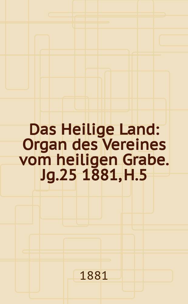 Das Heilige Land : Organ des Vereines vom heiligen Grabe. Jg.25 1881, H.5