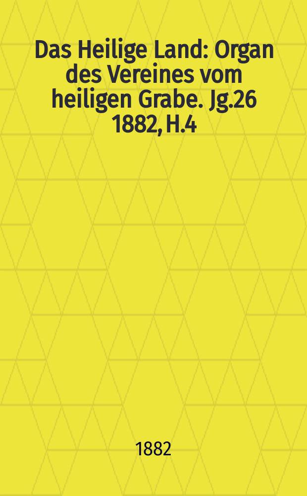 Das Heilige Land : Organ des Vereines vom heiligen Grabe. Jg.26 1882, H.4