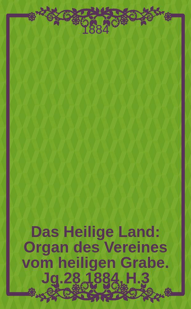 Das Heilige Land : Organ des Vereines vom heiligen Grabe. Jg.28 1884, H.3
