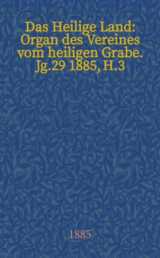 Das Heilige Land : Organ des Vereines vom heiligen Grabe. Jg.29 1885, H.3
