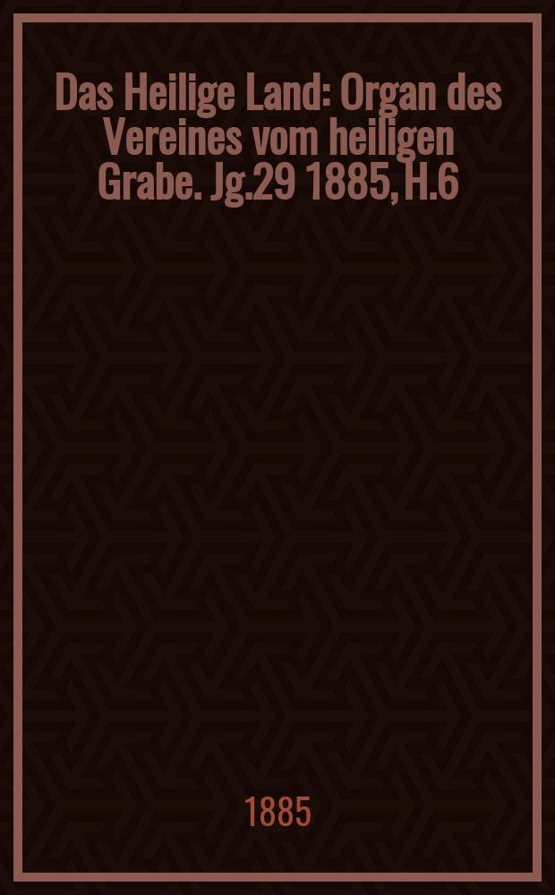 Das Heilige Land : Organ des Vereines vom heiligen Grabe. Jg.29 1885, H.6