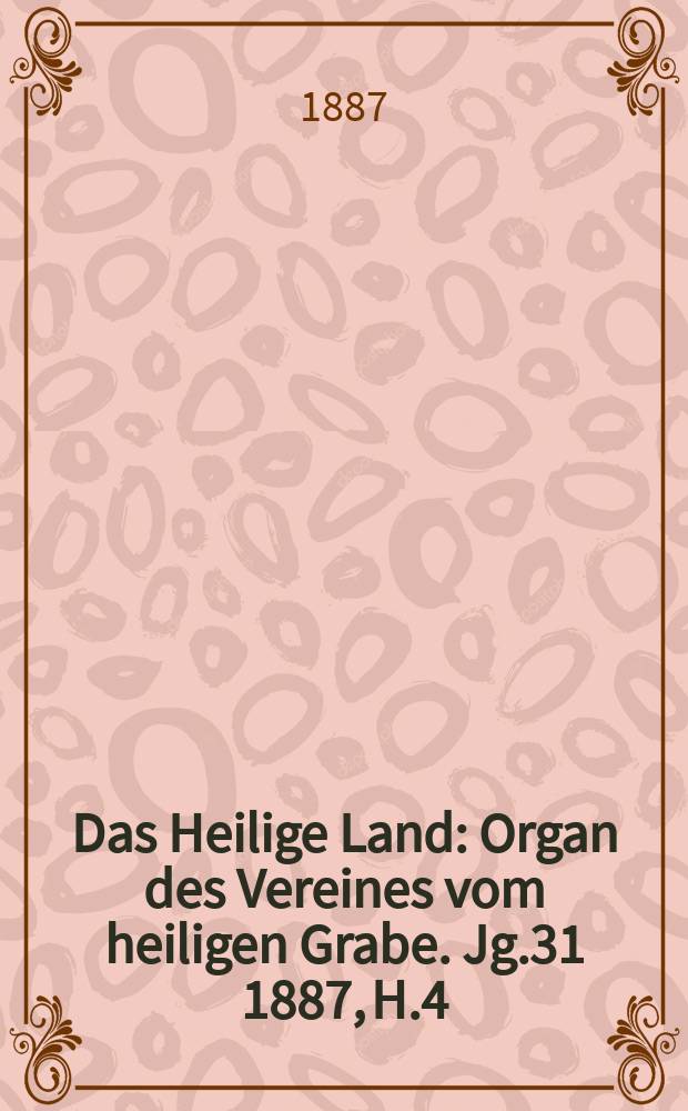 Das Heilige Land : Organ des Vereines vom heiligen Grabe. Jg.31 1887, H.4