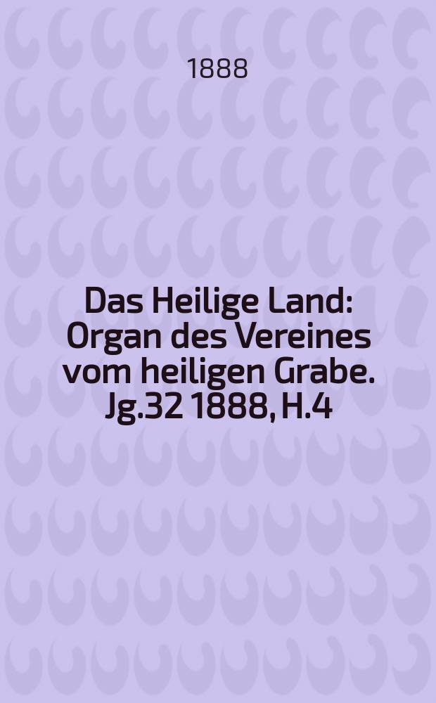 Das Heilige Land : Organ des Vereines vom heiligen Grabe. Jg.32 1888, H.4