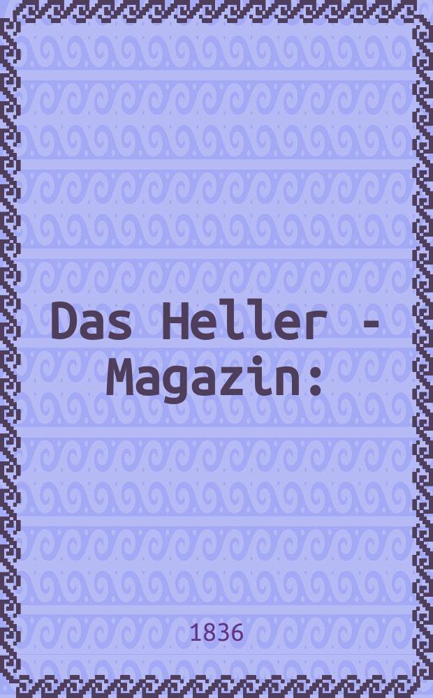 Das Heller - Magazin : (Nebst Bilder - Atlas) Eine Zeitschrift zur Verbreitung gemeinnütziger Kenntnisse, besorgt von einer Gesellschaft Gelehrter. 1836, №11