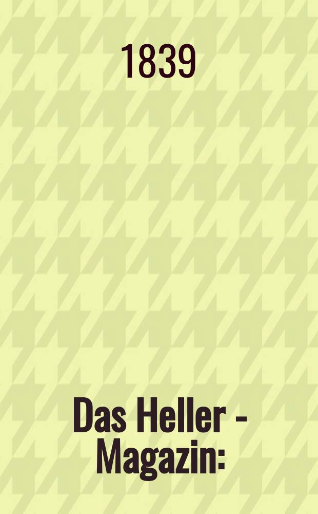 Das Heller - Magazin : (Nebst Bilder - Atlas) Eine Zeitschrift zur Verbreitung gemeinnütziger Kenntnisse, besorgt von einer Gesellschaft Gelehrter. 1839, №8