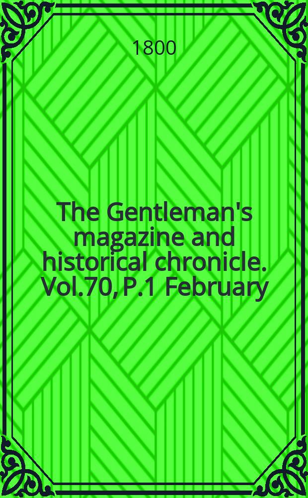 The Gentleman's magazine and historical chronicle. Vol.70, P.1 February