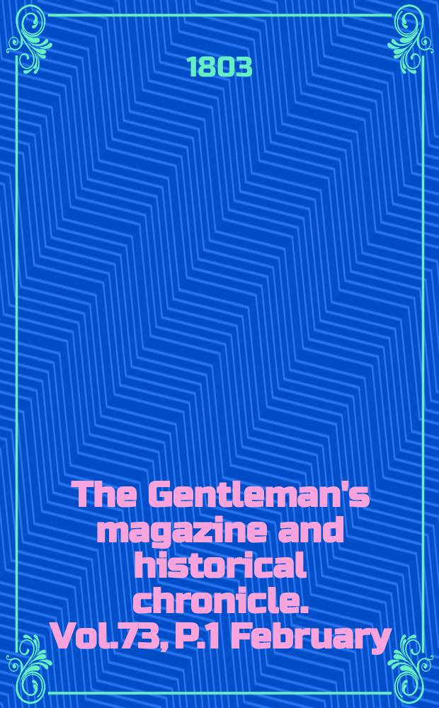 The Gentleman's magazine and historical chronicle. Vol.73, P.1 February