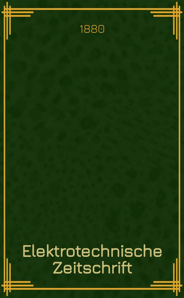 Elektrotechnische Zeitschrift : Zentralblatt für Elektrotechnik Organ des elektrotechnischen Vereins seit 1880 und des Verbandes deutscher Elektrotechniker seit 1894. Jg.1 1880, H.6
