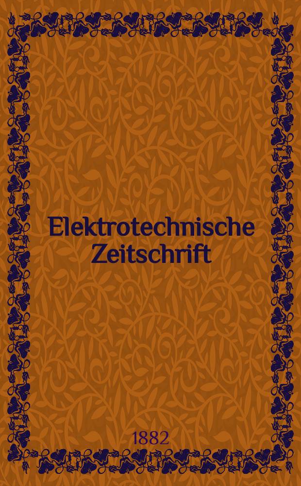 Elektrotechnische Zeitschrift : Zentralblatt für Elektrotechnik Organ des elektrotechnischen Vereins seit 1880 und des Verbandes deutscher Elektrotechniker seit 1894. Jg.3 1882, H.5
