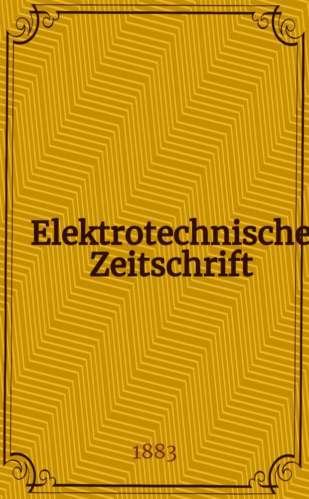 Elektrotechnische Zeitschrift : Zentralblatt für Elektrotechnik Organ des elektrotechnischen Vereins seit 1880 und des Verbandes deutscher Elektrotechniker seit 1894. Jg.4 1883, H.4
