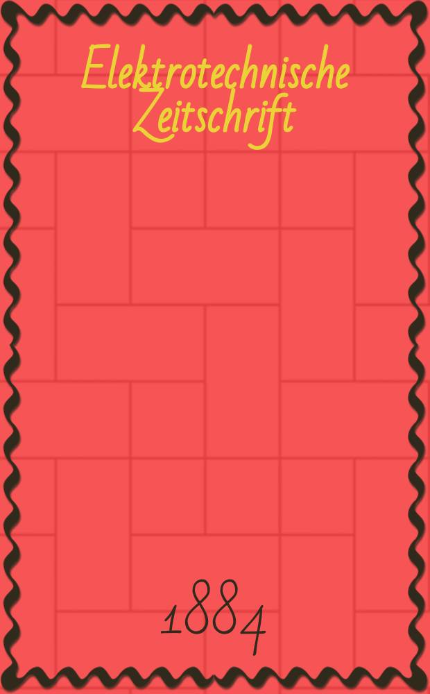 Elektrotechnische Zeitschrift : Zentralblatt f&uuml;r Elektrotechnik Organ des elektrotechnischen Vereins seit 1880 und des Verbandes deutscher Elektrotechniker seit 1894. Jg.5 1884, H.1