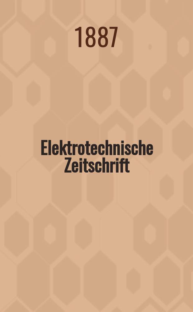 Elektrotechnische Zeitschrift : Zentralblatt f&uuml;r Elektrotechnik Organ des elektrotechnischen Vereins seit 1880 und des Verbandes deutscher Elektrotechniker seit 1894. Jg.8 1887, H.4