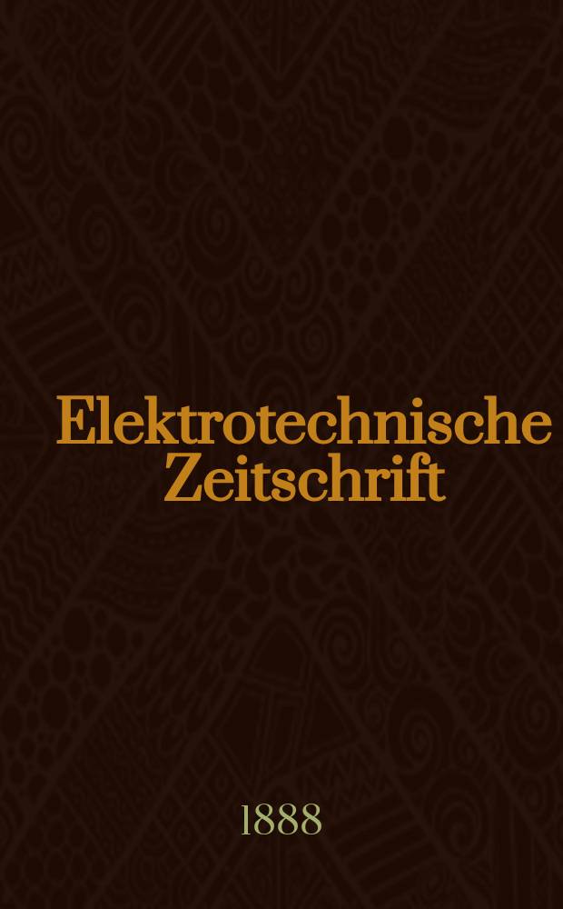 Elektrotechnische Zeitschrift : Zentralblatt für Elektrotechnik Organ des elektrotechnischen Vereins seit 1880 und des Verbandes deutscher Elektrotechniker seit 1894. Jg.9 1888, H.23
