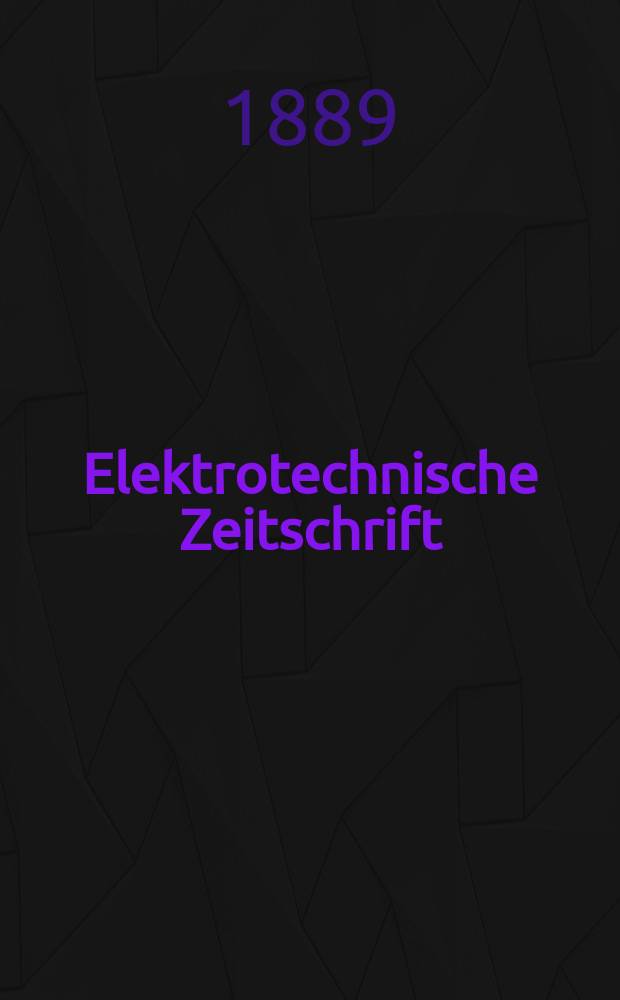 Elektrotechnische Zeitschrift : Zentralblatt für Elektrotechnik Organ des elektrotechnischen Vereins seit 1880 und des Verbandes deutscher Elektrotechniker seit 1894. Jg.10 1889, H.2