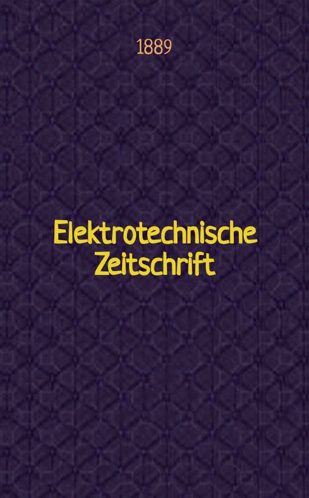 Elektrotechnische Zeitschrift : Zentralblatt für Elektrotechnik Organ des elektrotechnischen Vereins seit 1880 und des Verbandes deutscher Elektrotechniker seit 1894. Jg.10 1889, H.15