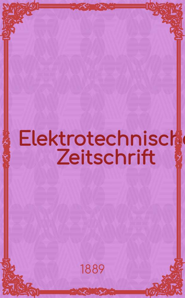 Elektrotechnische Zeitschrift : Zentralblatt für Elektrotechnik Organ des elektrotechnischen Vereins seit 1880 und des Verbandes deutscher Elektrotechniker seit 1894. Jg.10 1889, H.22