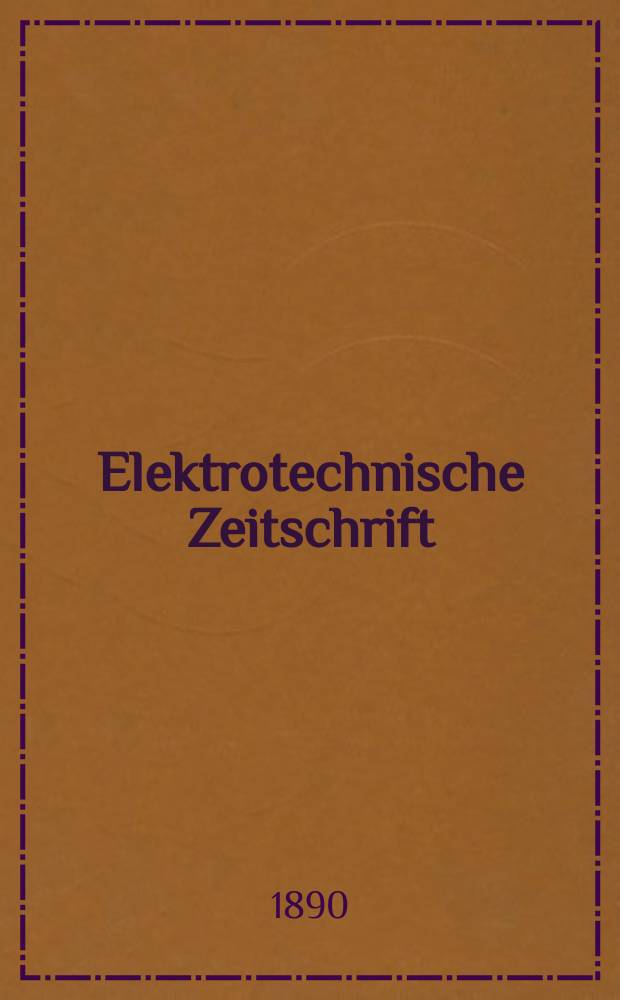Elektrotechnische Zeitschrift : Zentralblatt für Elektrotechnik Organ des elektrotechnischen Vereins seit 1880 und des Verbandes deutscher Elektrotechniker seit 1894. Jg.11 1890, H.8