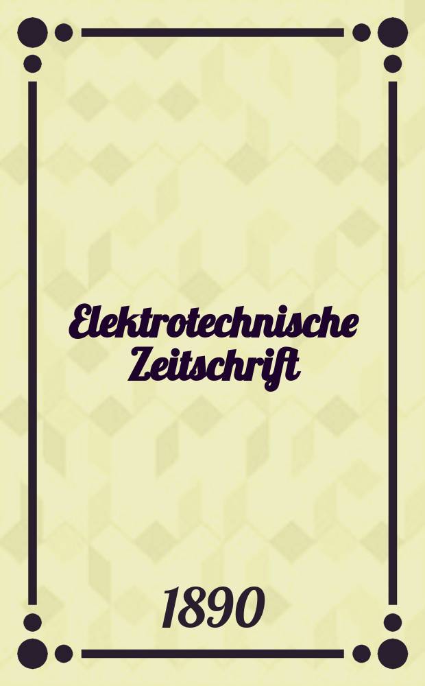 Elektrotechnische Zeitschrift : Zentralblatt f&uuml;r Elektrotechnik Organ des elektrotechnischen Vereins seit 1880 und des Verbandes deutscher Elektrotechniker seit 1894. Jg.11 1890, H.9