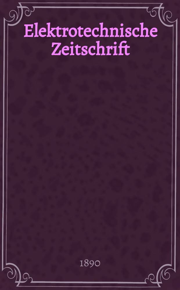Elektrotechnische Zeitschrift : Zentralblatt f&uuml;r Elektrotechnik Organ des elektrotechnischen Vereins seit 1880 und des Verbandes deutscher Elektrotechniker seit 1894. Jg.11 1890, H.46
