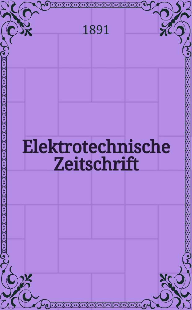 Elektrotechnische Zeitschrift : Zentralblatt für Elektrotechnik Organ des elektrotechnischen Vereins seit 1880 und des Verbandes deutscher Elektrotechniker seit 1894. Jg.12 1891, H.14