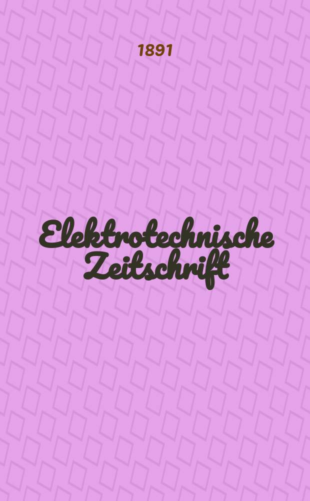 Elektrotechnische Zeitschrift : Zentralblatt für Elektrotechnik Organ des elektrotechnischen Vereins seit 1880 und des Verbandes deutscher Elektrotechniker seit 1894. Jg.12 1891, H.24