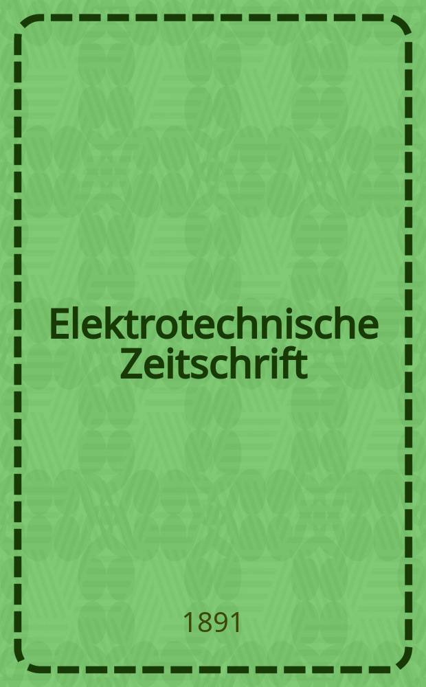 Elektrotechnische Zeitschrift : Zentralblatt für Elektrotechnik Organ des elektrotechnischen Vereins seit 1880 und des Verbandes deutscher Elektrotechniker seit 1894. Jg.12 1891, H.25