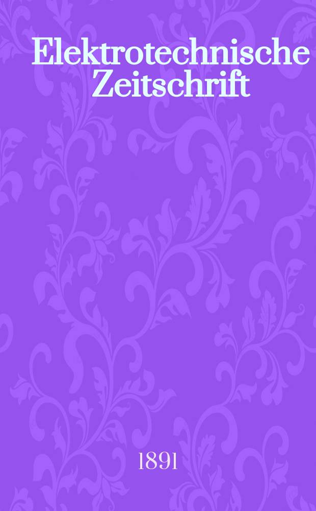 Elektrotechnische Zeitschrift : Zentralblatt für Elektrotechnik Organ des elektrotechnischen Vereins seit 1880 und des Verbandes deutscher Elektrotechniker seit 1894. Jg.12 1891, H.46