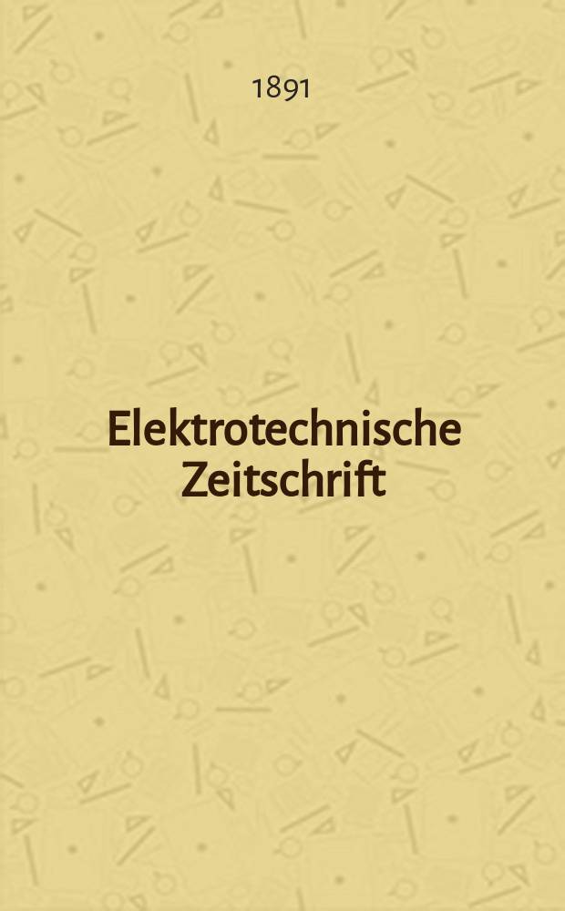 Elektrotechnische Zeitschrift : Zentralblatt für Elektrotechnik Organ des elektrotechnischen Vereins seit 1880 und des Verbandes deutscher Elektrotechniker seit 1894. Jg.12 1891, H.48