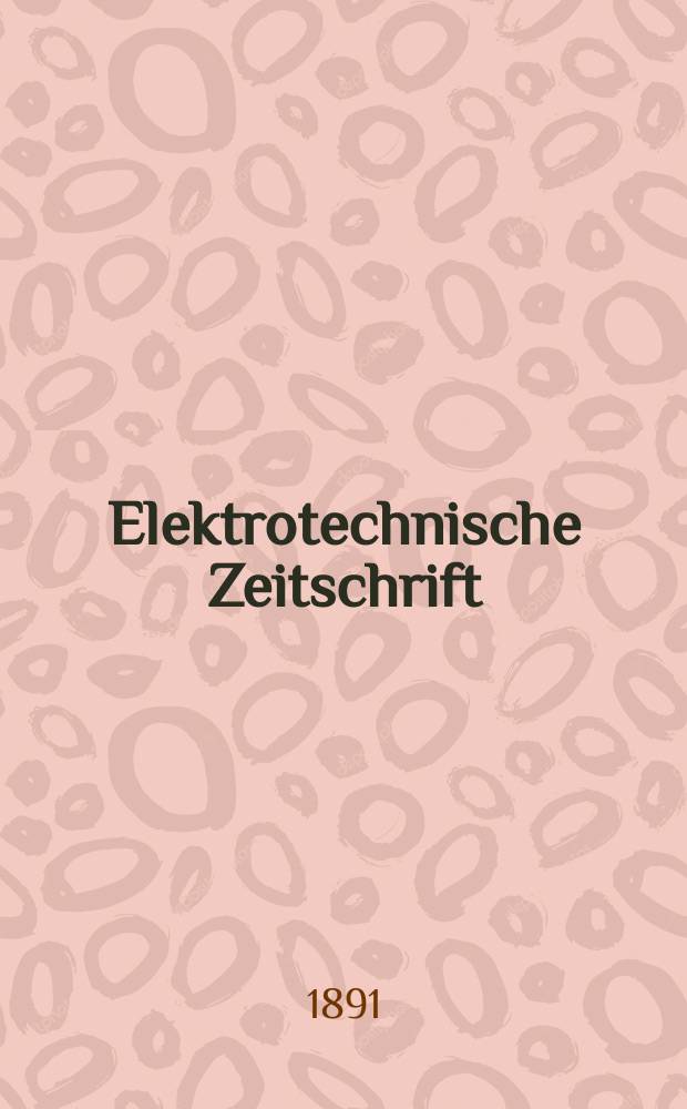 Elektrotechnische Zeitschrift : Zentralblatt für Elektrotechnik Organ des elektrotechnischen Vereins seit 1880 und des Verbandes deutscher Elektrotechniker seit 1894. Jg.12 1891, H.52