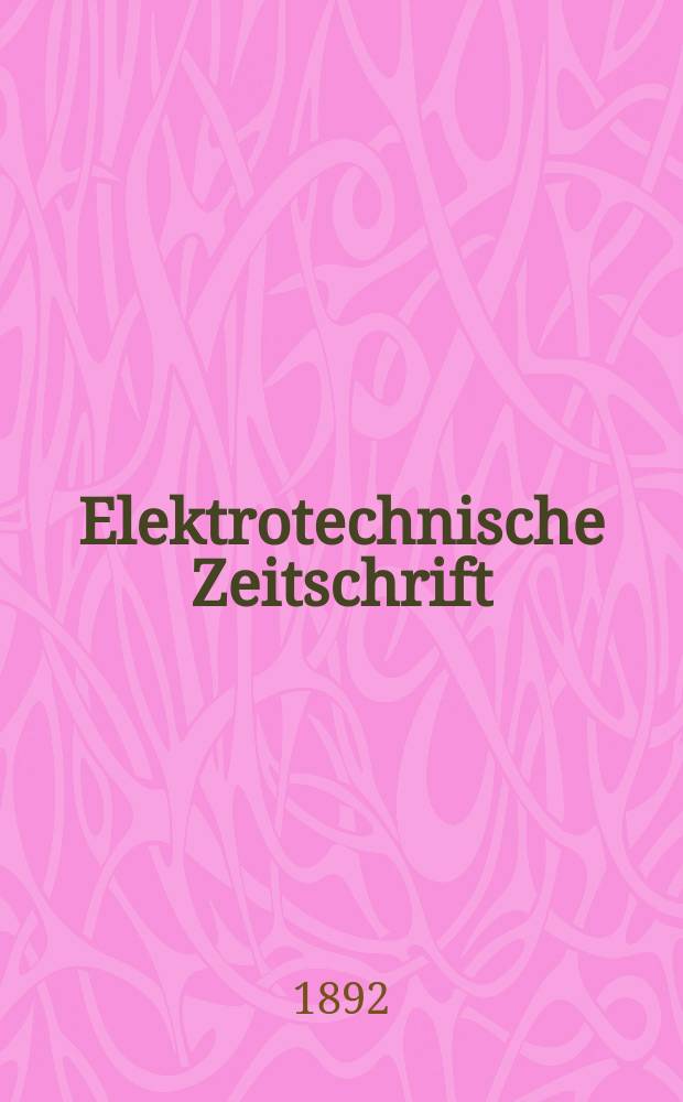 Elektrotechnische Zeitschrift : Zentralblatt für Elektrotechnik Organ des elektrotechnischen Vereins seit 1880 und des Verbandes deutscher Elektrotechniker seit 1894. Jg.13 1892, H.33