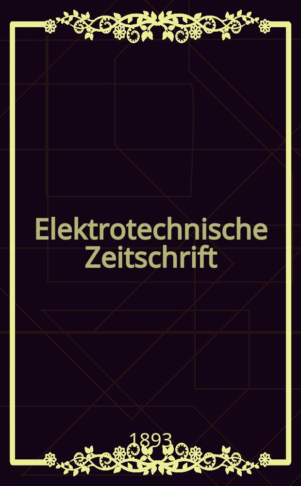 Elektrotechnische Zeitschrift : Zentralblatt f&uuml;r Elektrotechnik Organ des elektrotechnischen Vereins seit 1880 und des Verbandes deutscher Elektrotechniker seit 1894. Jg.14 1893, H.4