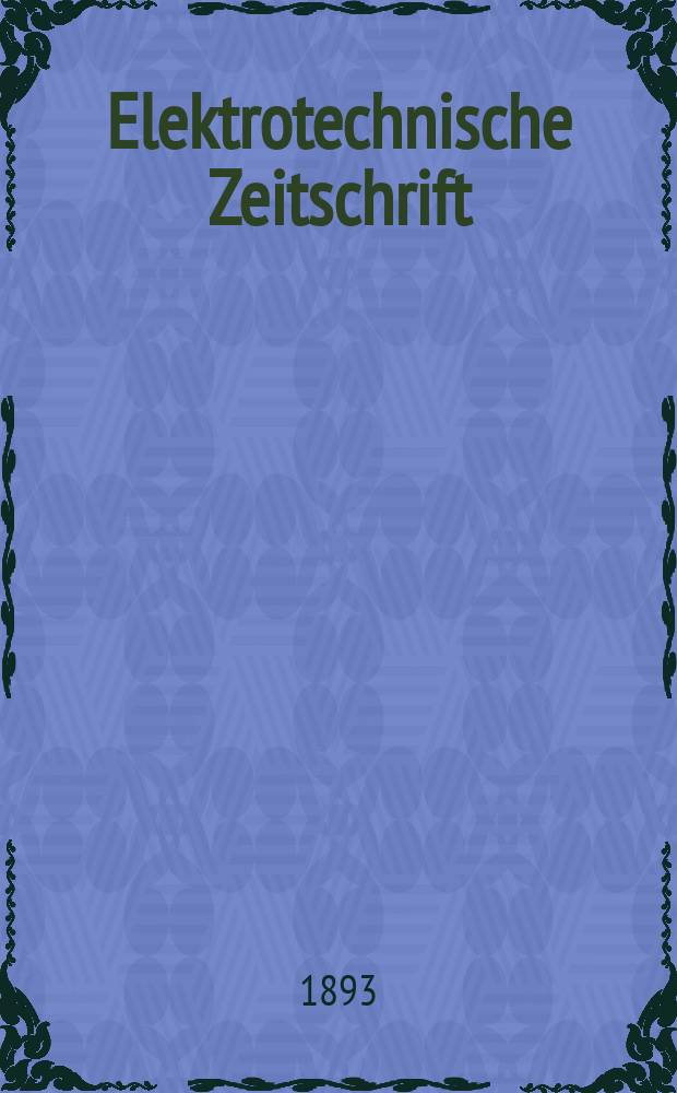 Elektrotechnische Zeitschrift : Zentralblatt für Elektrotechnik Organ des elektrotechnischen Vereins seit 1880 und des Verbandes deutscher Elektrotechniker seit 1894. Jg.14 1893, H.25